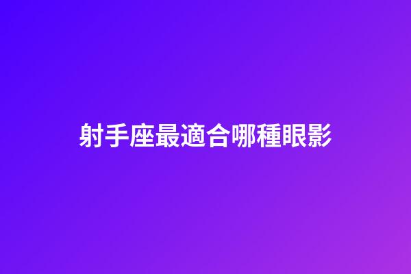 射手座最適合哪種眼影-第1張-星座運勢-玄機派