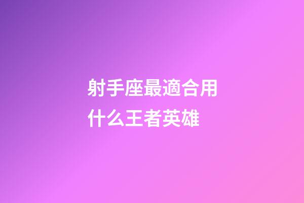 射手座最適合用什么王者英雄-第1張-星座運(yùn)勢-玄機(jī)派