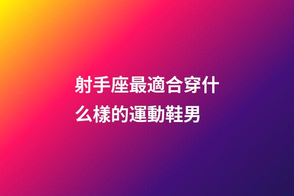 射手座最適合穿什么樣的運動鞋男-第1張-星座運勢-玄機派