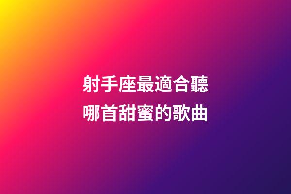 射手座最適合聽哪首甜蜜的歌曲-第1張-星座運勢-玄機派