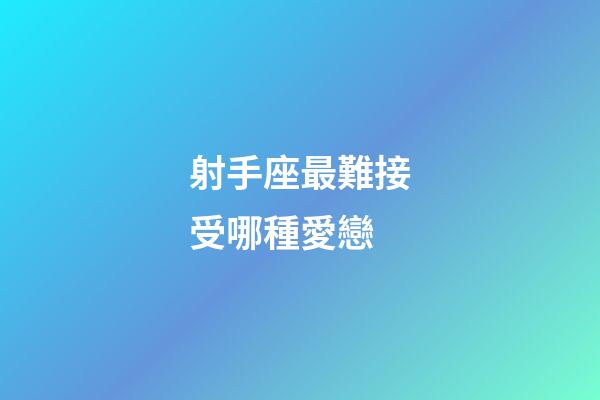 射手座最難接受哪種愛戀-第1張-星座運勢-玄機派