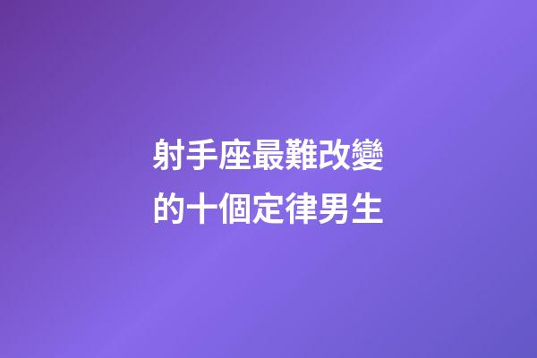 射手座最難改變的十個定律男生