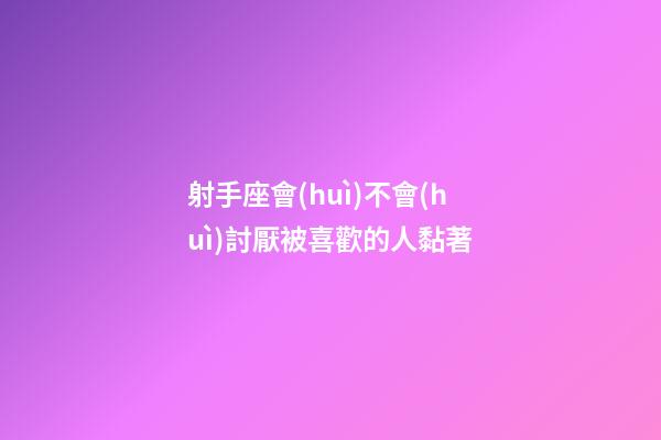 射手座會(huì)不會(huì)討厭被喜歡的人黏著-第1張-星座運(yùn)勢(shì)-玄機(jī)派