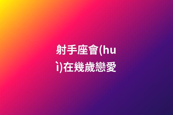 射手座會(huì)在幾歲戀愛-第1張-星座運(yùn)勢(shì)-玄機(jī)派