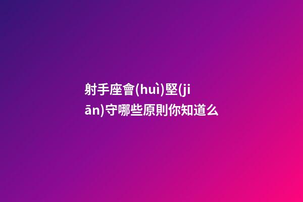 射手座會(huì)堅(jiān)守哪些原則你知道么