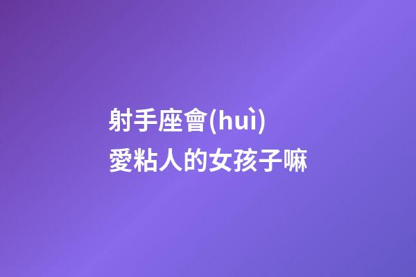射手座會(huì)愛粘人的女孩子嘛-第1張-星座運(yùn)勢(shì)-玄機(jī)派