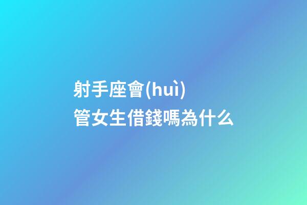 射手座會(huì)管女生借錢嗎為什么-第1張-星座運(yùn)勢-玄機(jī)派