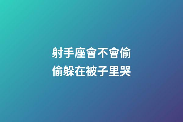 射手座會不會偷偷躲在被子里哭-第1張-星座運勢-玄機派