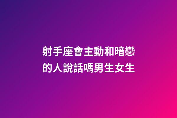 射手座會主動和暗戀的人說話嗎男生女生-第1張-星座運勢-玄機派