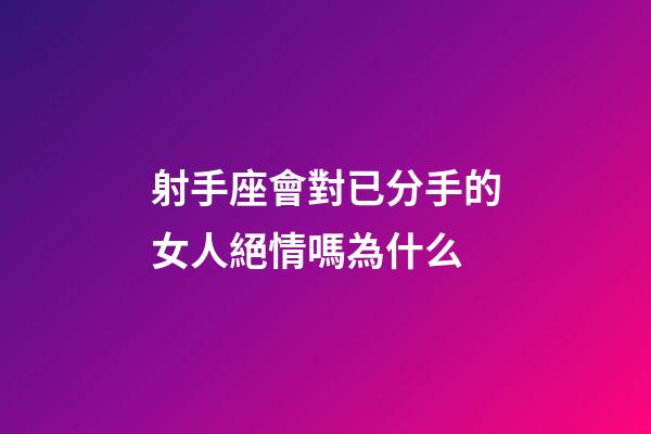 射手座會對已分手的女人絕情嗎為什么-第1張-星座運勢-玄機派