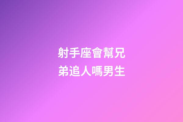 射手座會幫兄弟追人嗎男生-第1張-星座運勢-玄機派