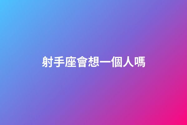 射手座會想一個人嗎-第1張-星座運勢-玄機派