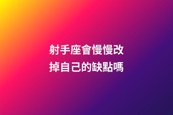 射手座會慢慢改掉自己的缺點嗎-第1張-星座運勢-玄機派