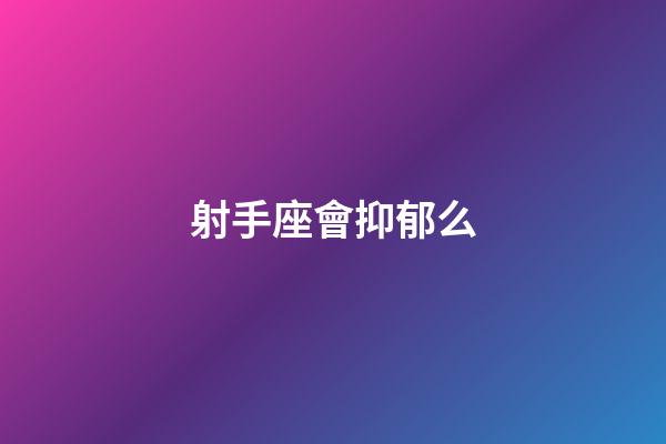 射手座會抑郁么-第1張-星座運勢-玄機派