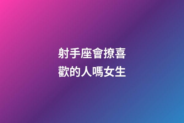 射手座會撩喜歡的人嗎女生-第1張-星座運勢-玄機派