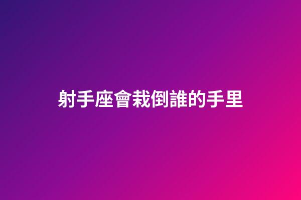 射手座會栽倒誰的手里-第1張-星座運勢-玄機派
