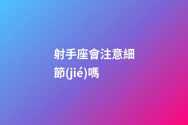 射手座會注意細節(jié)嗎-第1張-星座運勢-玄機派