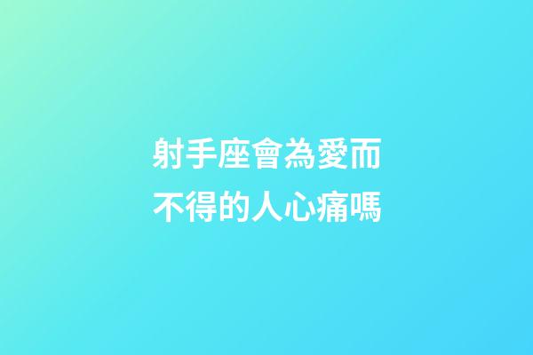 射手座會為愛而不得的人心痛嗎-第1張-星座運勢-玄機派