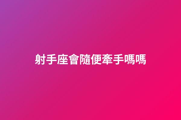 射手座會隨便牽手嗎嗎-第1張-星座運勢-玄機派