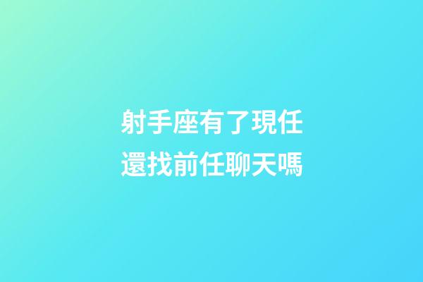 射手座有了現任還找前任聊天嗎-第1張-星座運勢-玄機派