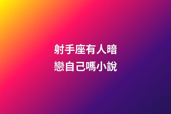 射手座有人暗戀自己嗎小說-第1張-星座運(yùn)勢-玄機(jī)派