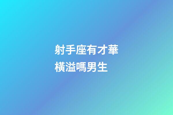 射手座有才華橫溢嗎男生-第1張-星座運(yùn)勢(shì)-玄機(jī)派