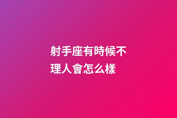 射手座有時候不理人會怎么樣-第1張-星座運勢-玄機派