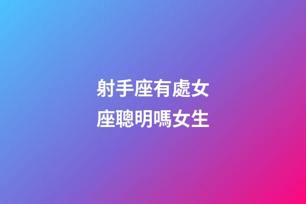 射手座有處女座聰明嗎女生-第1張-星座運(yùn)勢(shì)-玄機(jī)派