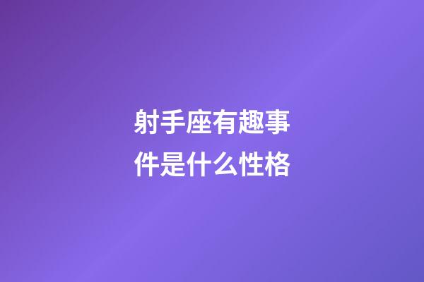 射手座有趣事件是什么性格-第1張-星座運勢-玄機派