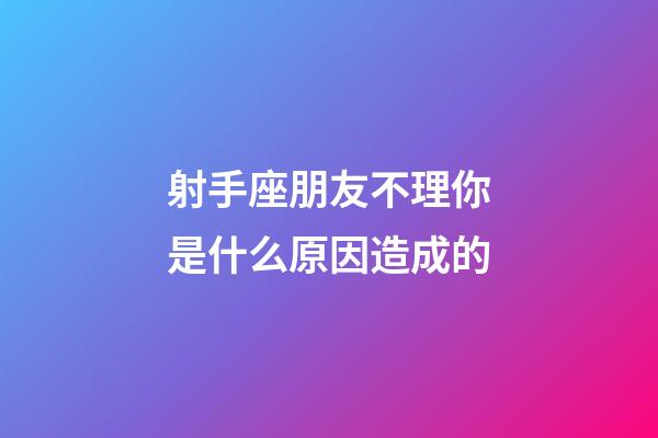 射手座朋友不理你是什么原因造成的-第1張-星座運(yùn)勢(shì)-玄機(jī)派