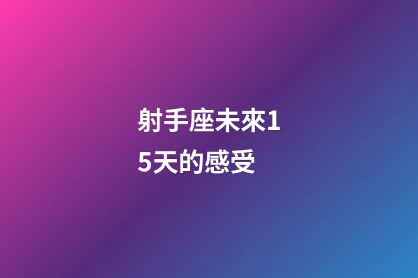 射手座未來15天的感受-第1張-星座運勢-玄機派