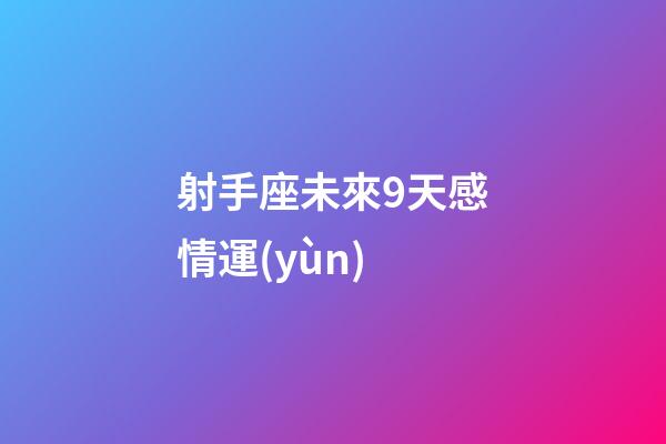 射手座未來9天感情運(yùn)-第1張-星座運(yùn)勢-玄機(jī)派