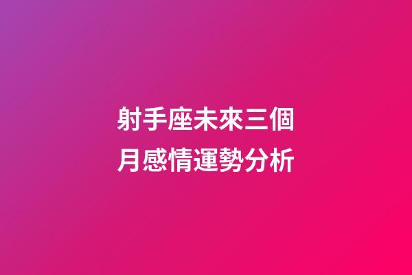 射手座未來三個月感情運勢分析-第1張-星座運勢-玄機派