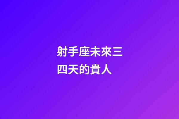 射手座未來三四天的貴人-第1張-星座運(yùn)勢-玄機(jī)派
