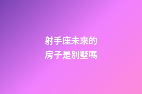 射手座未來的房子是別墅嗎