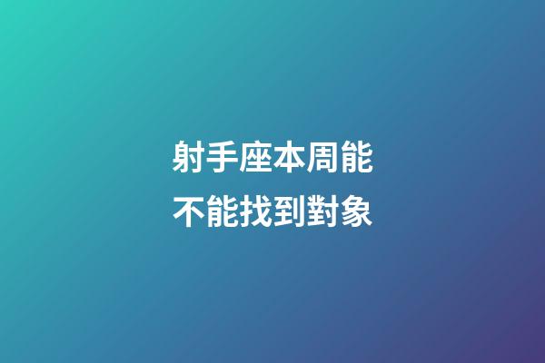 射手座本周能不能找到對象-第1張-星座運勢-玄機派