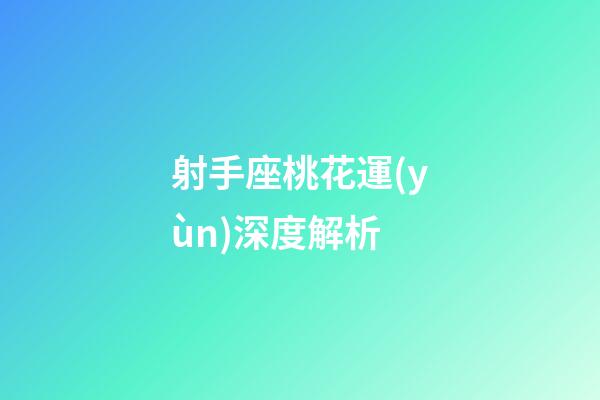 射手座桃花運(yùn)深度解析-第1張-星座運(yùn)勢(shì)-玄機(jī)派