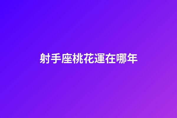 射手座桃花運在哪年-第1張-星座運勢-玄機派