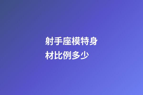 射手座模特身材比例多少-第1張-星座運勢-玄機派