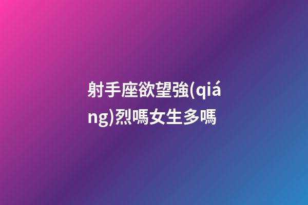 射手座欲望強(qiáng)烈嗎女生多嗎-第1張-星座運(yùn)勢-玄機(jī)派