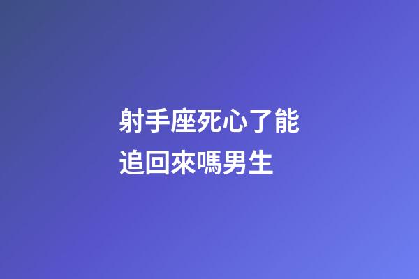 射手座死心了能追回來嗎男生-第1張-星座運勢-玄機派