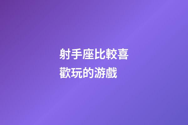 射手座比較喜歡玩的游戲-第1張-星座運勢-玄機派
