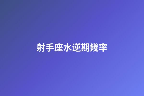 射手座水逆期幾率-第1張-星座運勢-玄機派