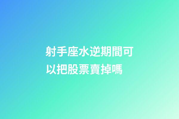 射手座水逆期間可以把股票賣掉嗎-第1張-星座運勢-玄機派