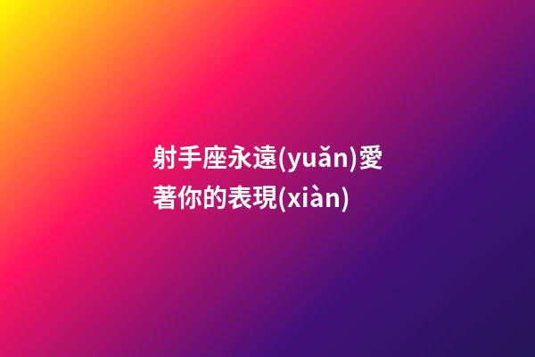 射手座永遠(yuǎn)愛著你的表現(xiàn)-第1張-星座運(yùn)勢(shì)-玄機(jī)派