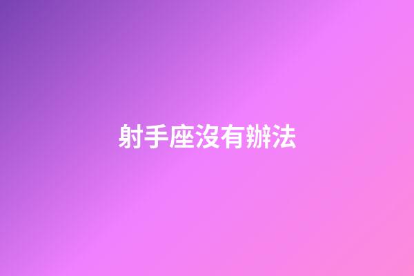 射手座沒有辦法-第1張-星座運勢-玄機派