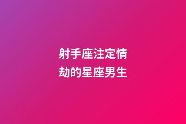 射手座注定情劫的星座男生-第1張-星座運勢-玄機派