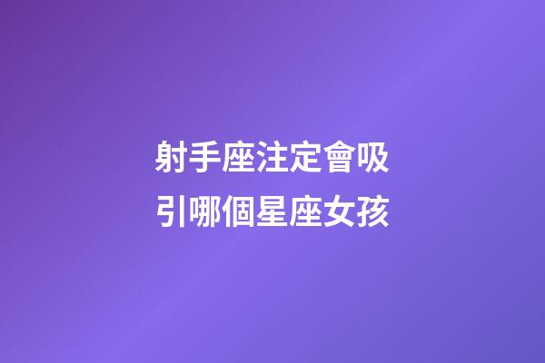 射手座注定會吸引哪個星座女孩-第1張-星座運勢-玄機派