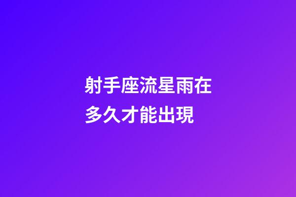 射手座流星雨在多久才能出現-第1張-星座運勢-玄機派