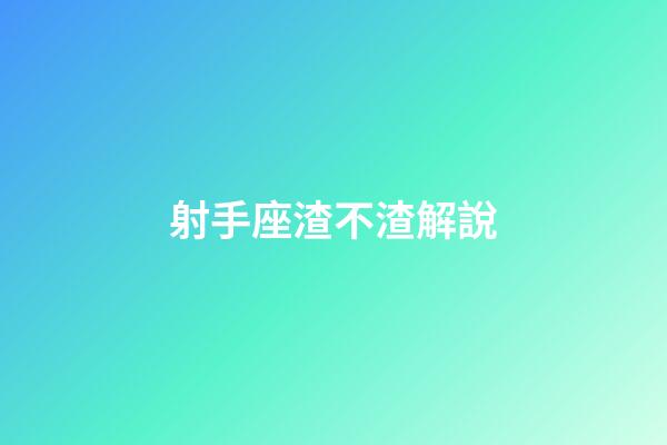 射手座渣不渣解說-第1張-星座運勢-玄機派